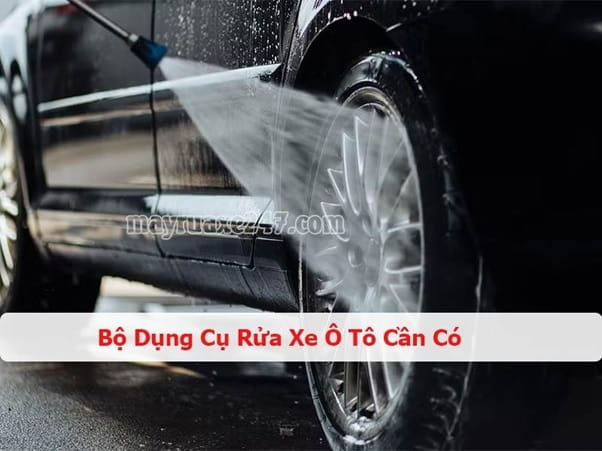 Bộ Dụng Cụ Rửa Xe Ô Tô Cần Có Để Xe Luôn Sạch Đẹp, Bền Lâu
