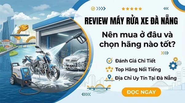 Review máy rửa xe Đà Nẵng: Nên mua ở đâu và chọn hãng nào tốt?
