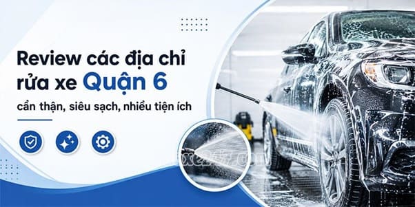 Review các địa chỉ rửa xe Quận 6 được nhiều chủ xe lựa chọn