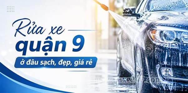 Rửa xe quận 9: Bảng giá, cập nhật địa chỉ uy tín, nhiều tiện ích